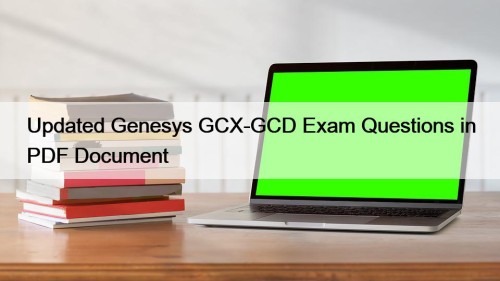 Updated Genesys GCX-GCD Exam Questions in PDF Document