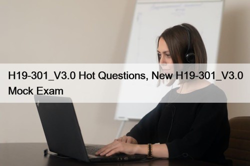 H19-301_V3.0 Hot Questions, New H19-301_V3.0 Mock Exam